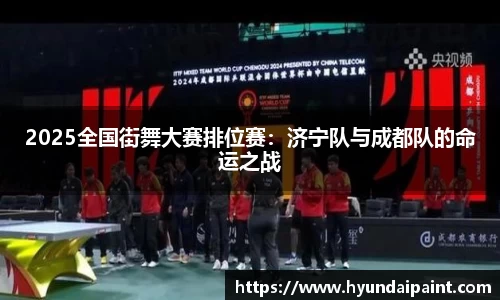 2025全国街舞大赛排位赛：济宁队与成都队的命运之战