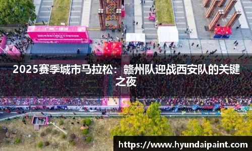 2025赛季城市马拉松：赣州队迎战西安队的关键之夜
