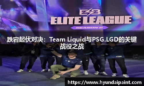 跌宕起伏对决：Team Liquid与PSG.LGD的关键战役之战
