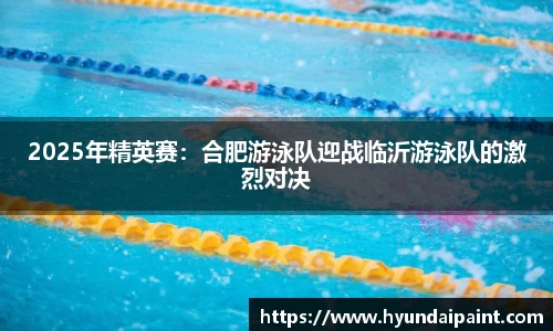 2025年精英赛：合肥游泳队迎战临沂游泳队的激烈对决