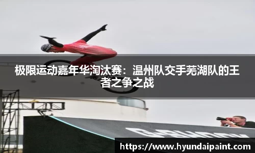 极限运动嘉年华淘汰赛：温州队交手芜湖队的王者之争之战