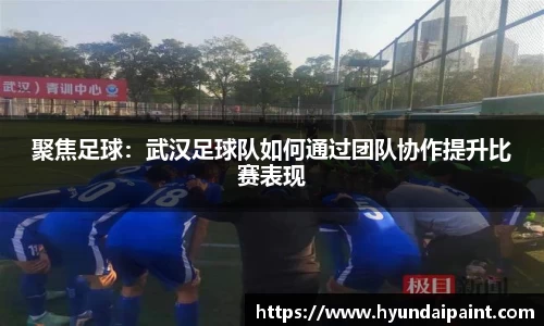 聚焦足球：武汉足球队如何通过团队协作提升比赛表现