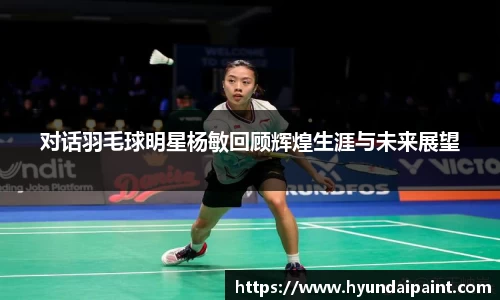 对话羽毛球明星杨敏回顾辉煌生涯与未来展望