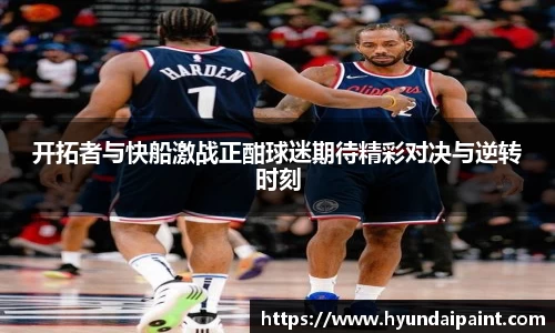 开拓者与快船激战正酣球迷期待精彩对决与逆转时刻