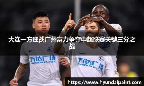 大连一方迎战广州富力争夺中超联赛关键三分之战